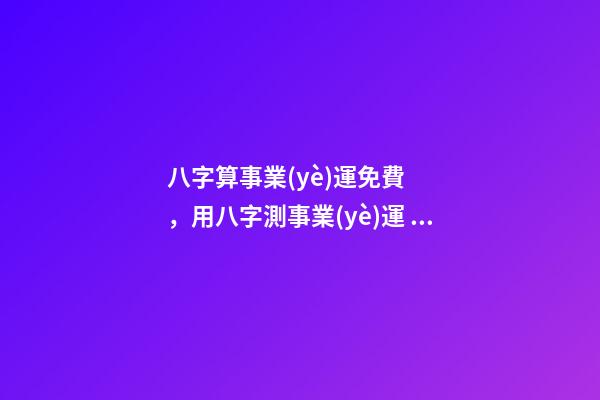 八字算事業(yè)運免費，用八字測事業(yè)運？ 免費八字算事業(yè)，免費算一生的事業(yè)方向-第1張-觀點-玄機派